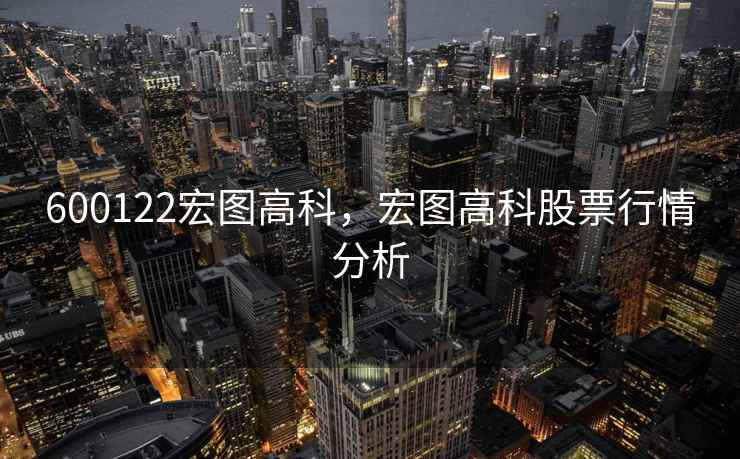 600122宏图高科,宏图高科股票行情分析 600122宏图高科,宏图高科股票行情分析