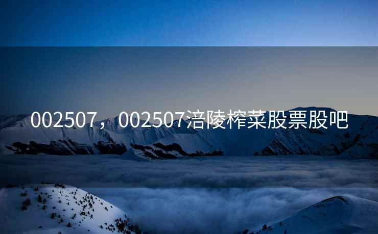 002507，002507涪陵榨菜股票股吧