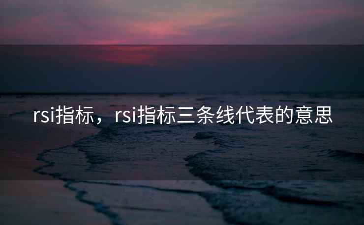 rsi指标，rsi指标三条线代表的意思