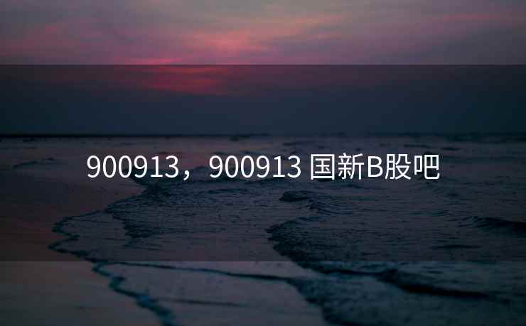 900913,900913 国新B股吧 900913,900913 国新B股吧