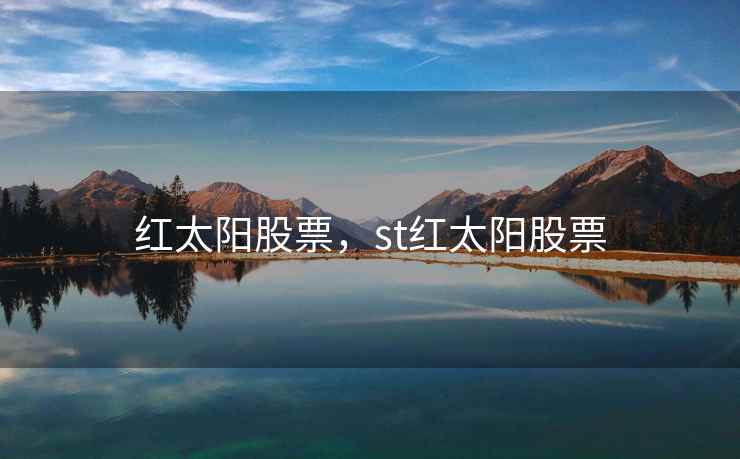 红太阳股票,st红太阳股票 红太阳股票,st红太阳股票