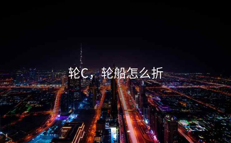 轮C，轮船怎么折