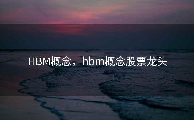 HBM概念，hbm概念股票龙头