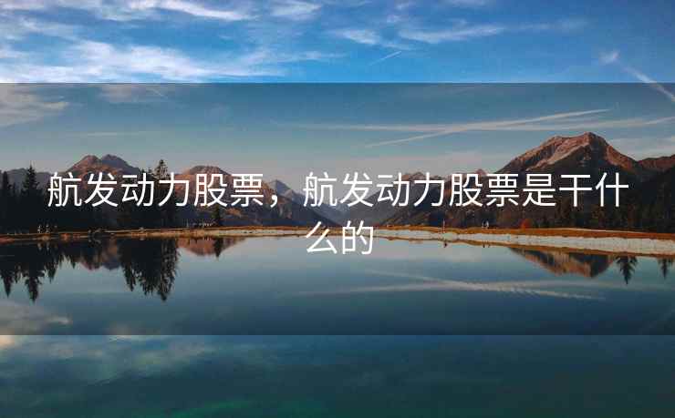 航发动力股票，航发动力股票是干什么的
