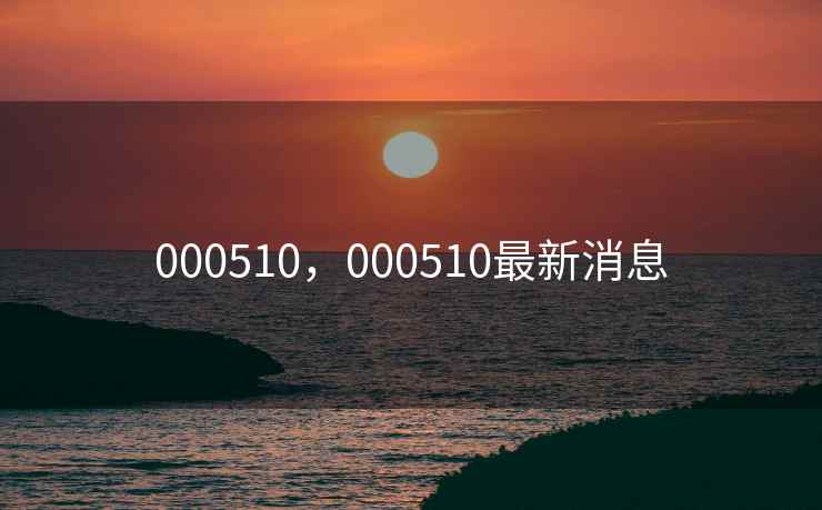 000510，000510最新消息