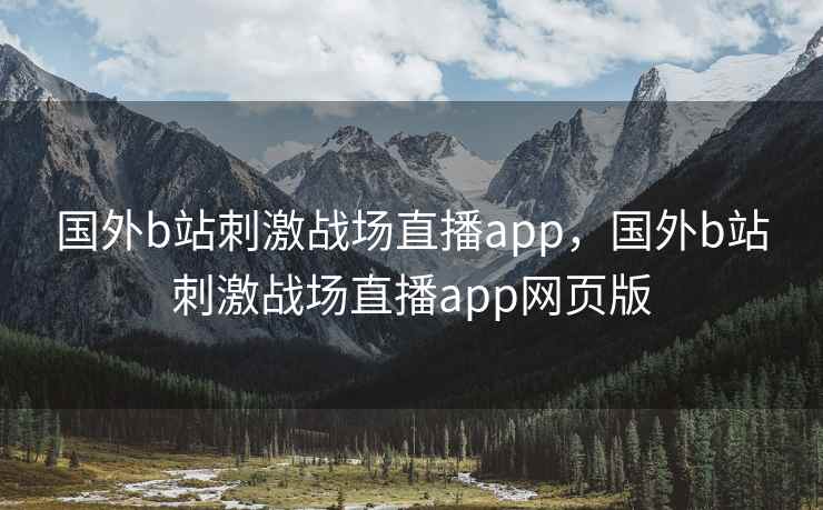 国外b站刺激战场直播app，国外b站刺激战场直播app网页版