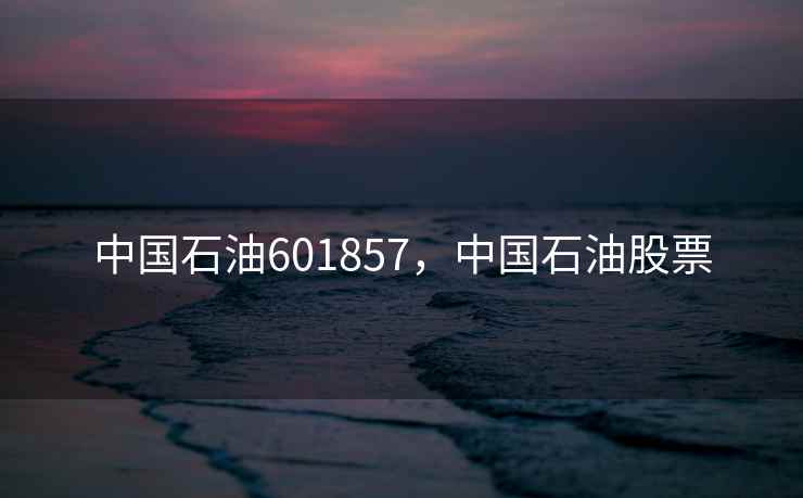 中国石油601857，中国石油股票