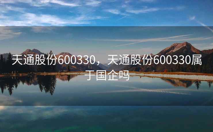 天通股份600330，天通股份600330属于国企吗