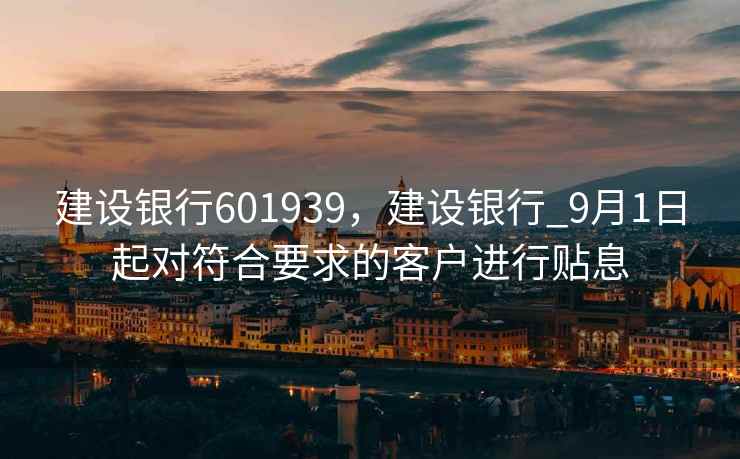 建设银行601939，建设银行_9月1日起对符合要求的客户进行贴息