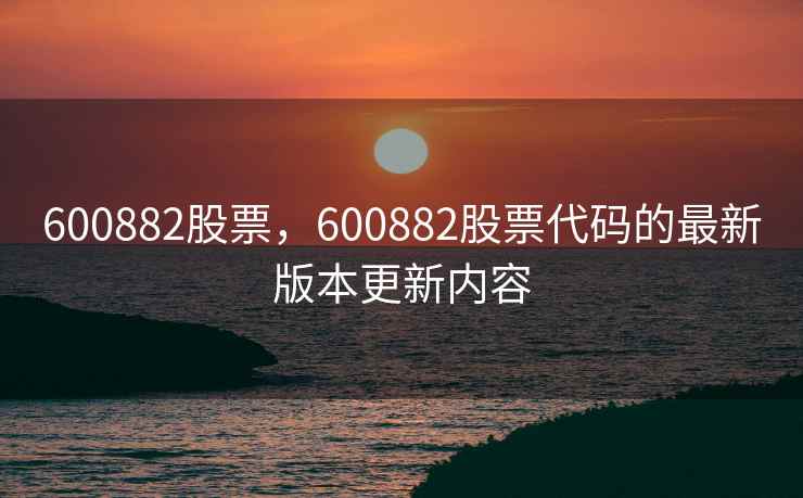600882股票，600882股票代码的最新版本更新内容