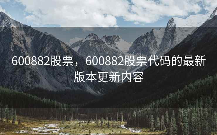 600882股票，600882股票代码的最新版本更新内容