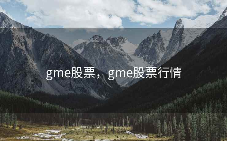 gme股票，gme股票行情