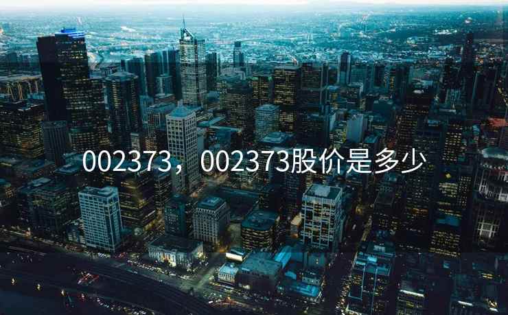002373，002373股价是多少