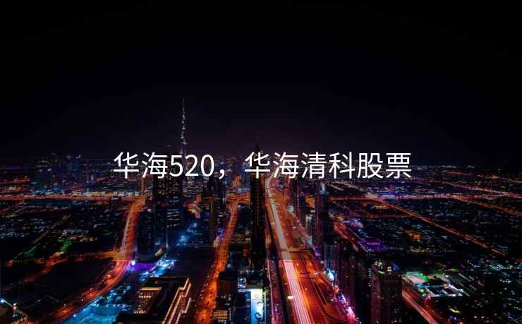 华海520，华海清科股票