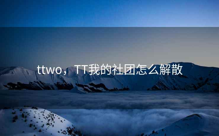 ttwo，TT我的社团怎么解散