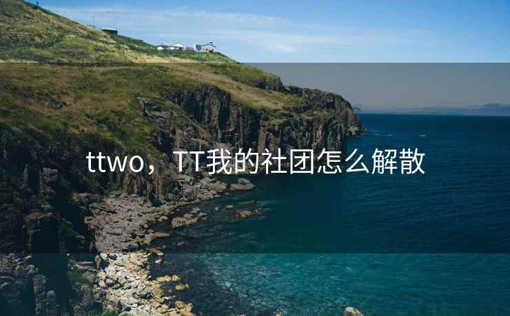 ttwo，TT我的社团怎么解散