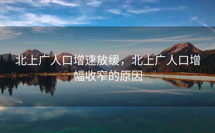 北上广人口增速放缓，北上广人口增幅收窄的原因