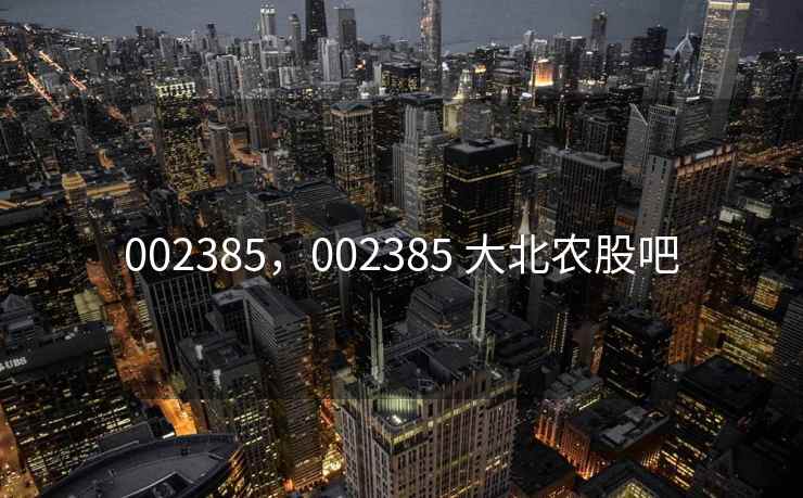 002385，002385 大北农股吧