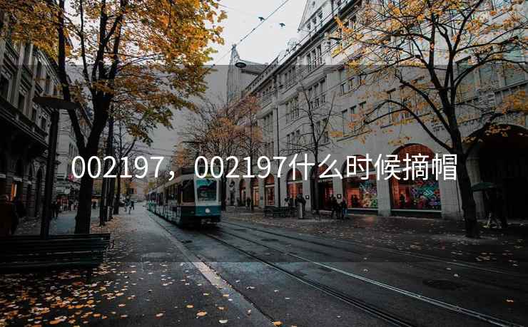 002197,002197什么时候摘帽 002197,002197什么时候摘帽