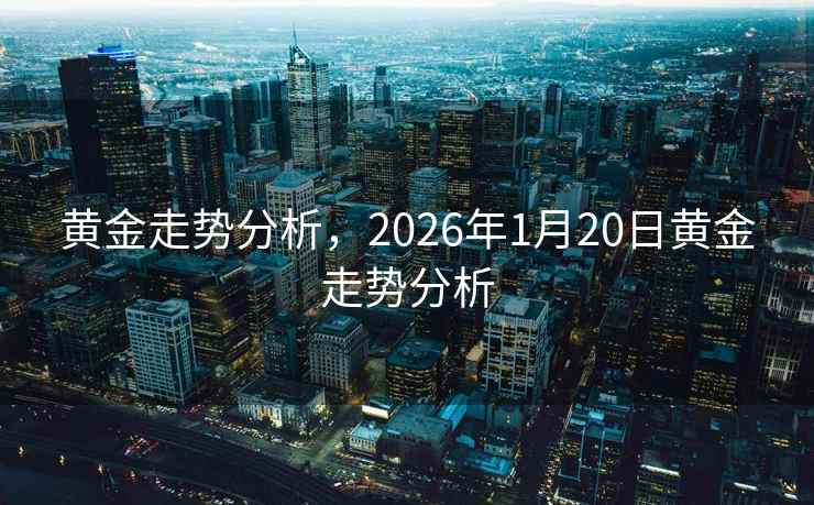 黄金走势分析，2026年1月20日黄金走势分析