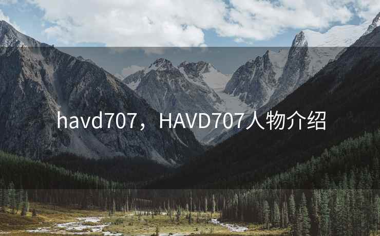 havd707，HAVD707人物介绍