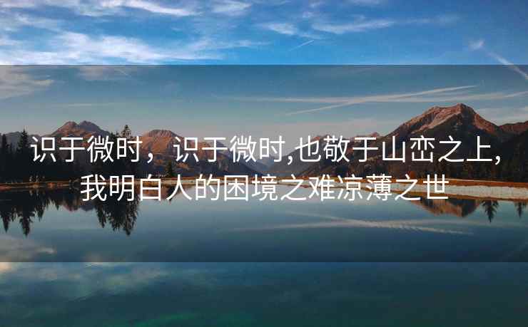 识于微时，识于微时,也敬于山峦之上,我明白人的困境之难凉薄之世