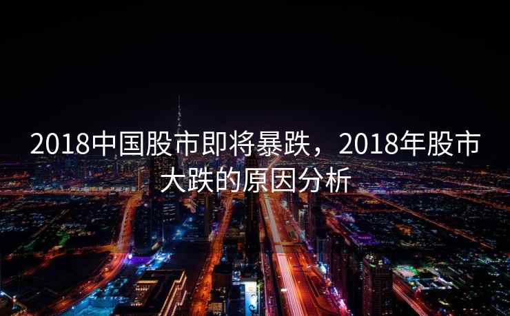 2018中国股市即将暴跌，2018年股市大跌的原因分析