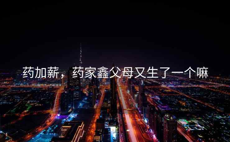 药加薪，药家鑫父母又生了一个嘛