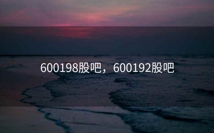 600198股吧，600192股吧