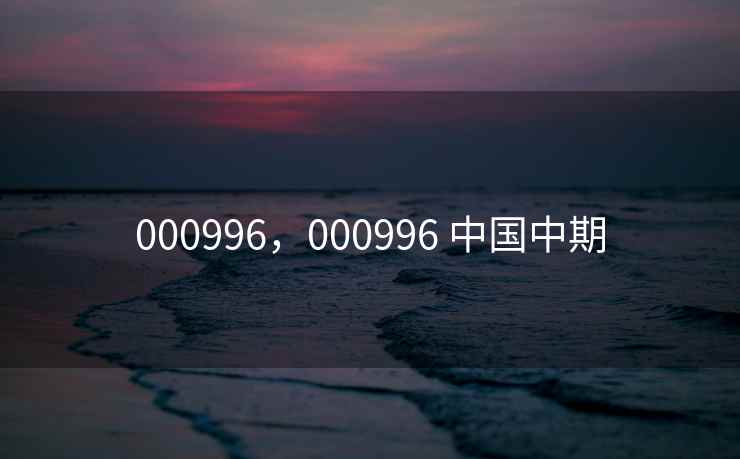 000996，000996 中国中期