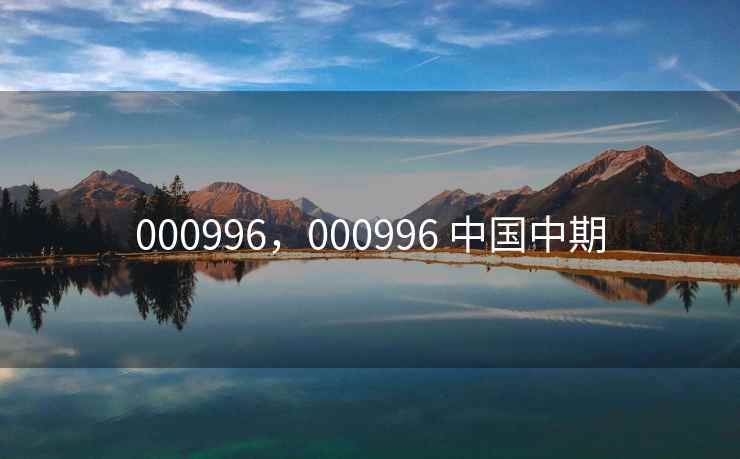 000996，000996 中国中期
