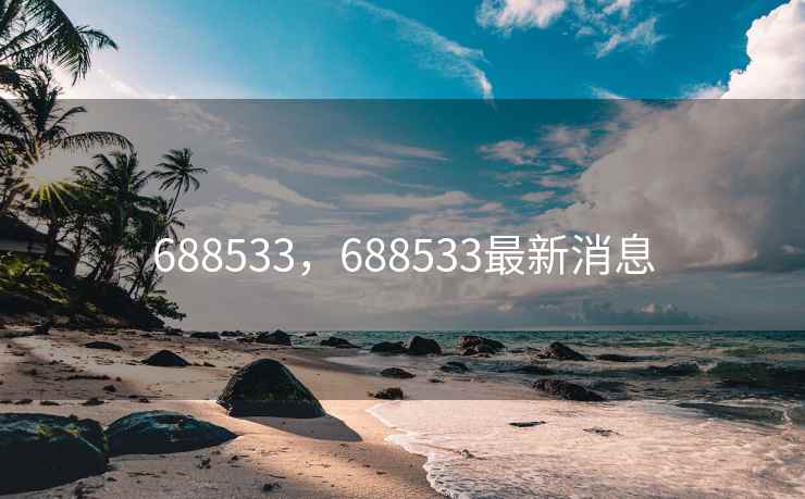 688533，688533最新消息