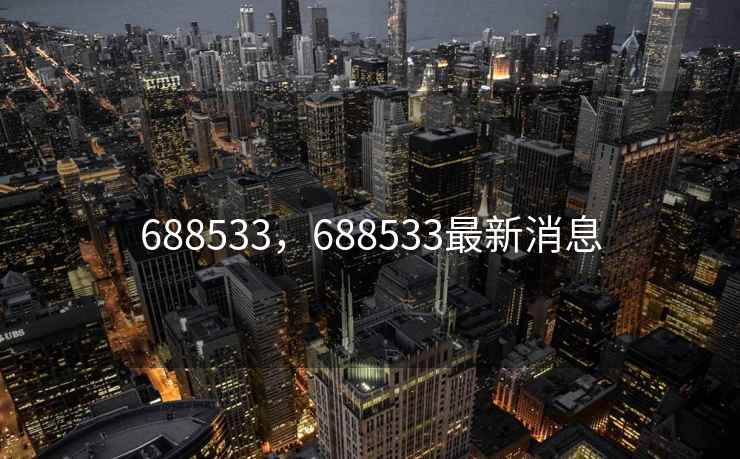 688533，688533最新消息