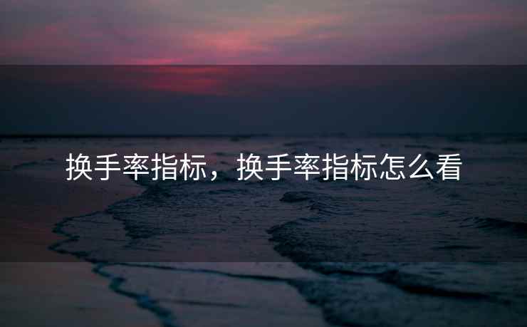 换手率指标，换手率指标怎么看