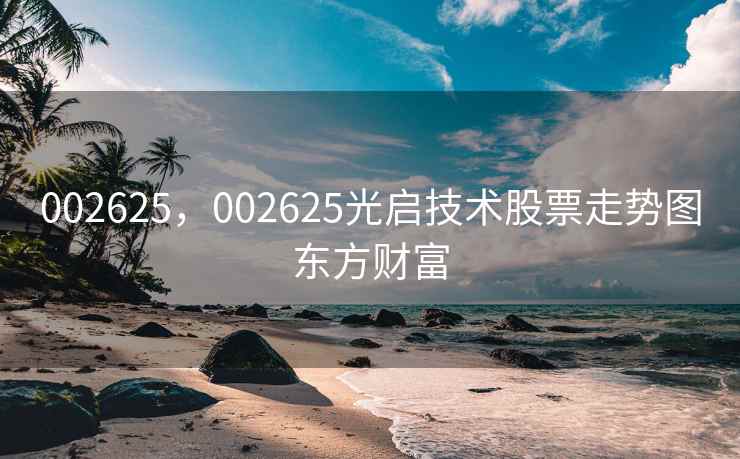 002625，002625光启技术股票走势图东方财富