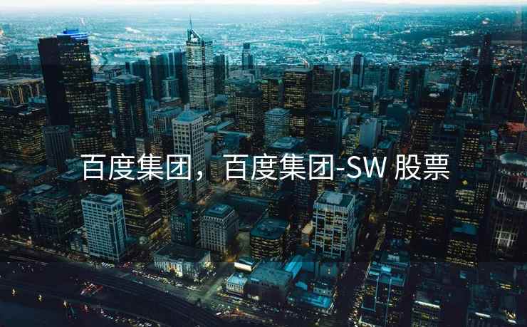 百度集团，百度集团-SW 股票