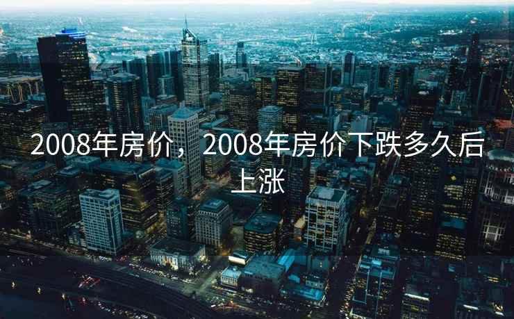2008年房价，2008年房价下跌多久后上涨
