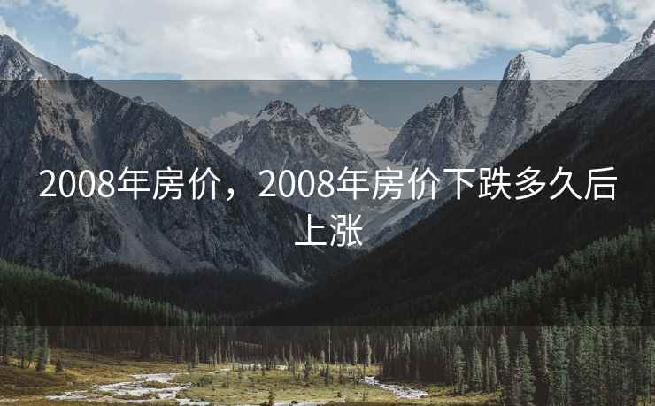 2008年房价，2008年房价下跌多久后上涨