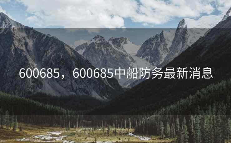 600685，600685中船防务最新消息